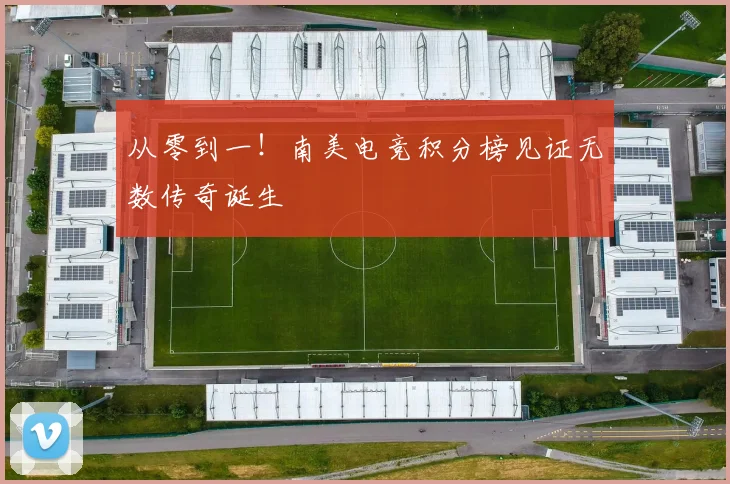 从零到一！南美电竞积分榜见证无数传奇诞生