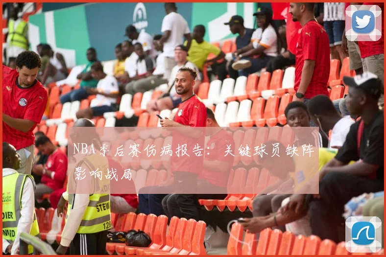 NBA季后赛伤病报告:关键球员缺阵影响战局