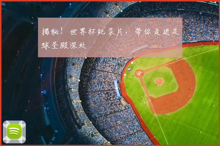 揭秘！世界杯纪录片，带你走进足球圣殿深处