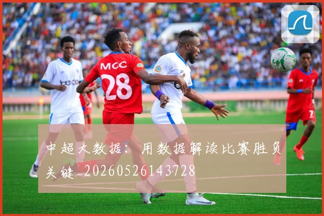 中超大数据：用数据解读比赛胜负关键_20260526143728