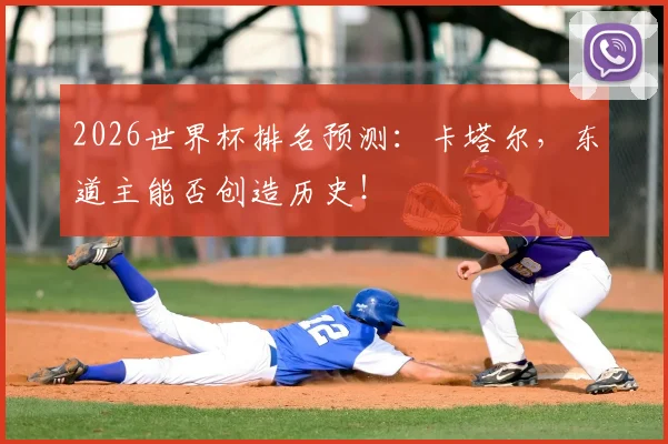 2026世界杯排名预测：卡塔尔，东道主能否创造历史！