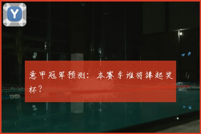意甲冠军预测：本赛季谁将捧起奖杯？