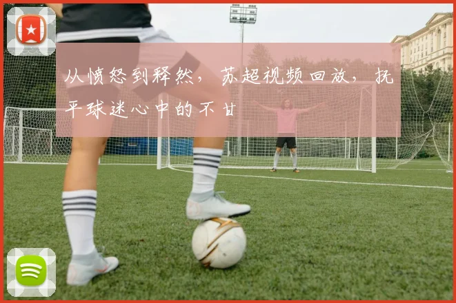 从愤怒到释然，苏超视频回放，抚平球迷心中的不甘