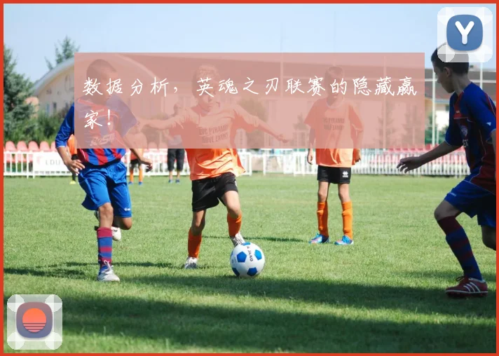 数据分析,英魂之刃联赛的隐藏赢家!