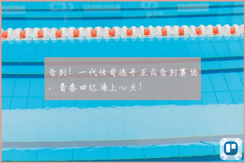 告别!一代传奇选手正式告别赛场,青春回忆涌上心头!