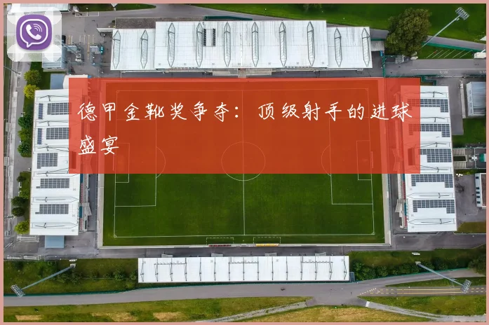 德甲金靴奖争夺:顶级射手的进球盛宴
