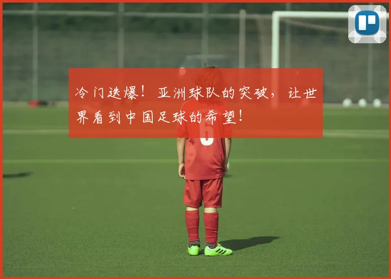 冷门迭爆！亚洲球队的突破，让世界看到中国足球的希望！