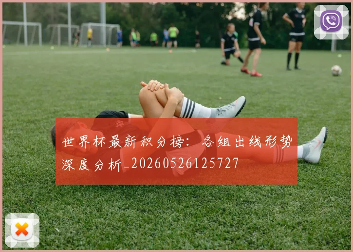 世界杯最新积分榜:各组出线形势深度分析_20260526125727