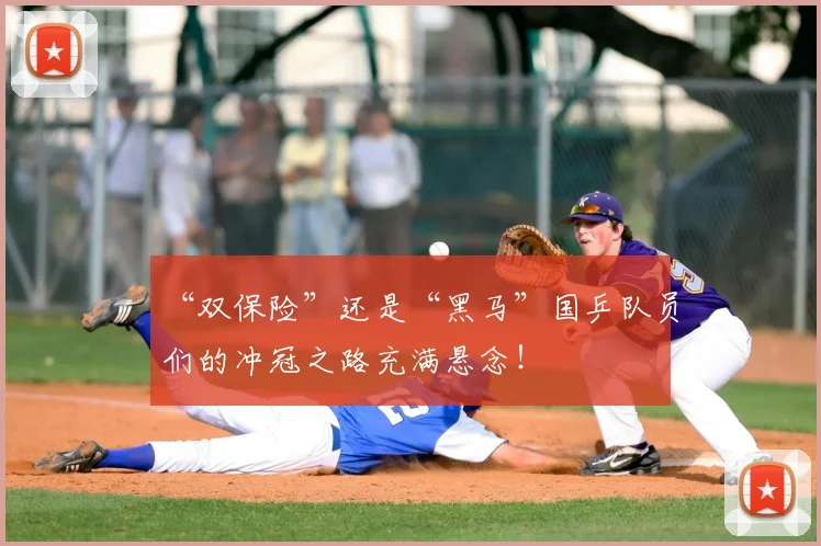 “双保险”还是“黑马”国乒队员们的冲冠之路充满悬念！