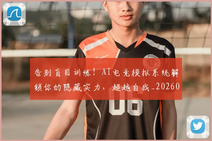 告别盲目训练！AI电竞模拟系统解锁你的隐藏实力，超越自我_20260704175814