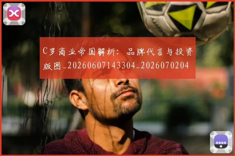 C罗商业帝国解析：品牌代言与投资版图_20260607143304_20260702041715