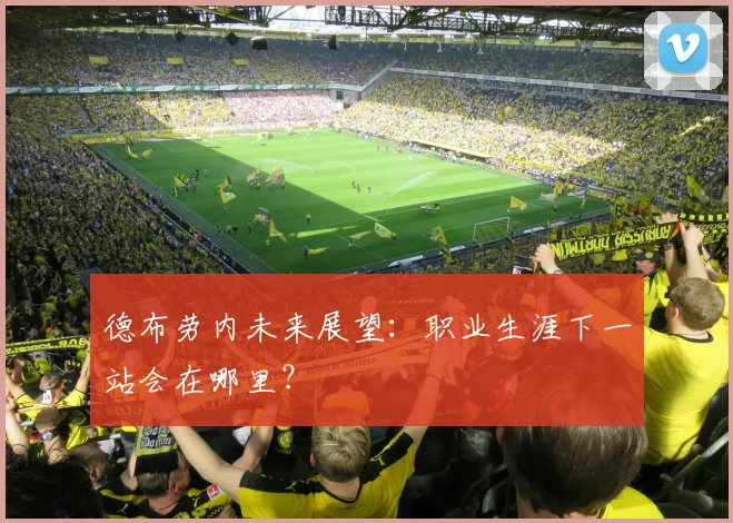 德布劳内未来展望:职业生涯下一站会在哪里?