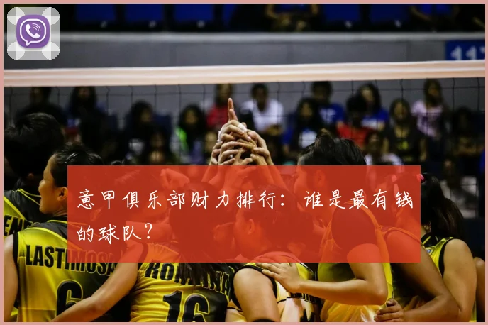 意甲俱乐部财力排行：谁是最有钱的球队？