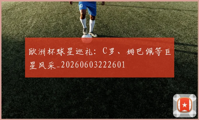 欧洲杯球星巡礼:C罗、姆巴佩等巨星风采_20260603222601