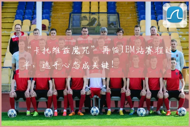 “卡托维兹魔咒”再临IEM站赛程过半，选手心态成关键！