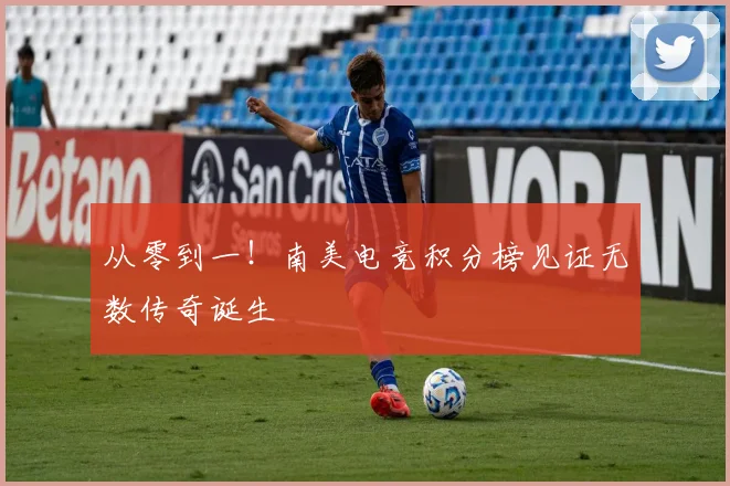 从零到一！南美电竞积分榜见证无数传奇诞生