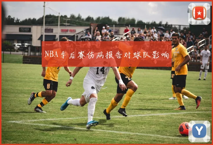 NBA季后赛伤病报告对球队影响