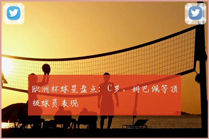 欧洲杯球星盘点:C罗、姆巴佩等顶级球员表现