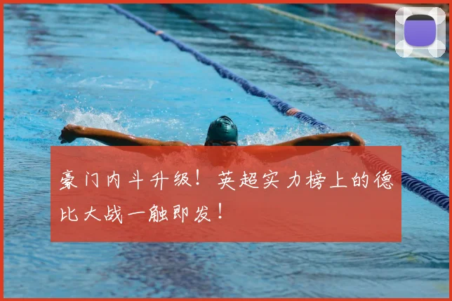 豪门内斗升级!英超实力榜上的德比大战一触即发!