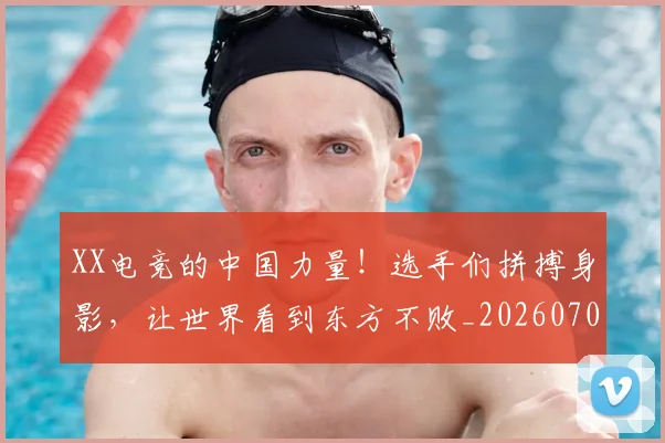 XX电竞的中国力量!选手们拼搏身影,让世界看到东方不败_20260702172144