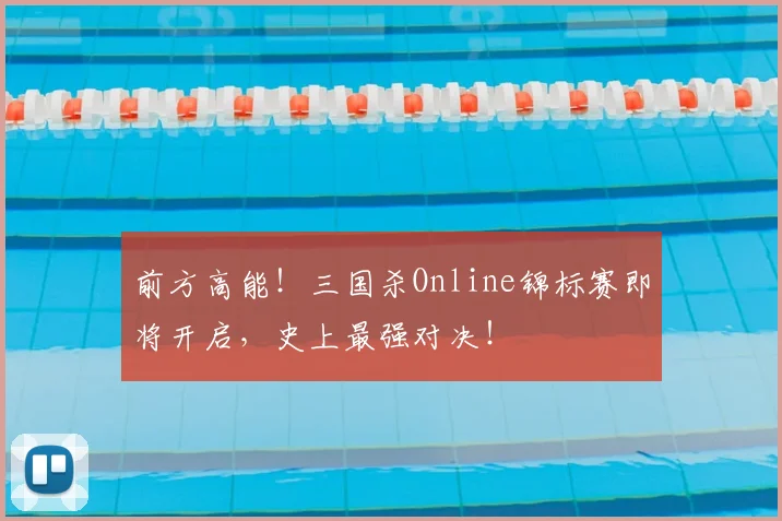 前方高能！三国杀Online锦标赛即将开启，史上最强对决！