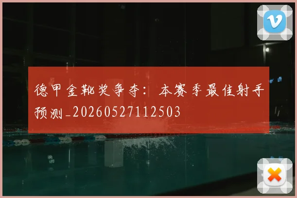 德甲金靴奖争夺：本赛季最佳射手预测_20260527112503