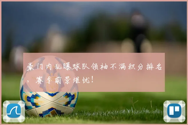 豪门内乱曝球队领袖不满积分排名,赛季前景堪忧!