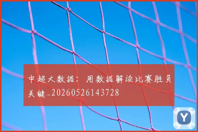 中超大数据:用数据解读比赛胜负关键_20260526143728