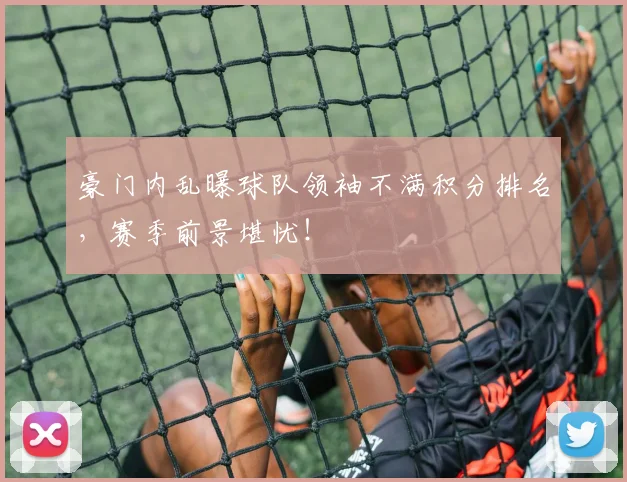 豪门内乱曝球队领袖不满积分排名，赛季前景堪忧！