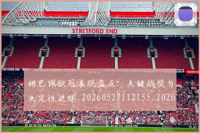 姆巴佩欧冠表现盘点：关键战役与决定性进球_20260527112155_20260707024036