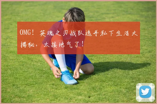 OMG！英魂之刃战队选手私下生活大揭秘，太接地气了！
