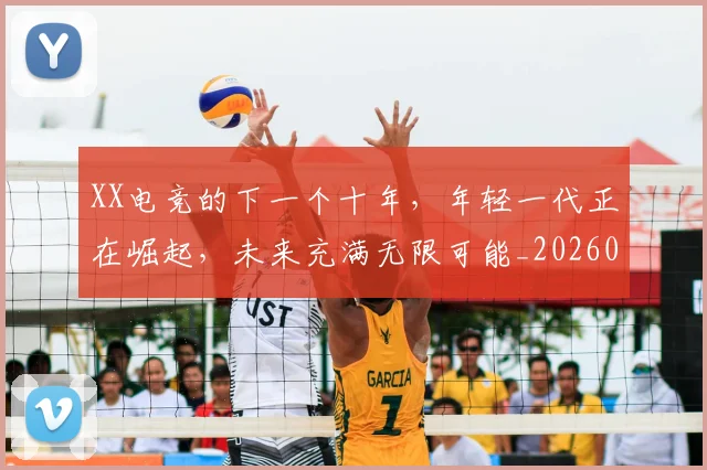 XX电竞的下一个十年，年轻一代正在崛起，未来充满无限可能_20260702172142