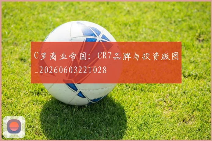 C罗商业帝国：CR7品牌与投资版图_20260603221028