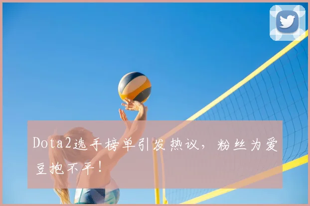 Dota2选手榜单引发热议，粉丝为爱豆抱不平！