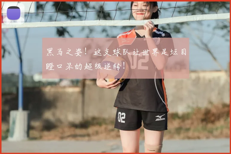 黑马之姿!这支球队让世界足坛目瞪口呆的超级逆转!