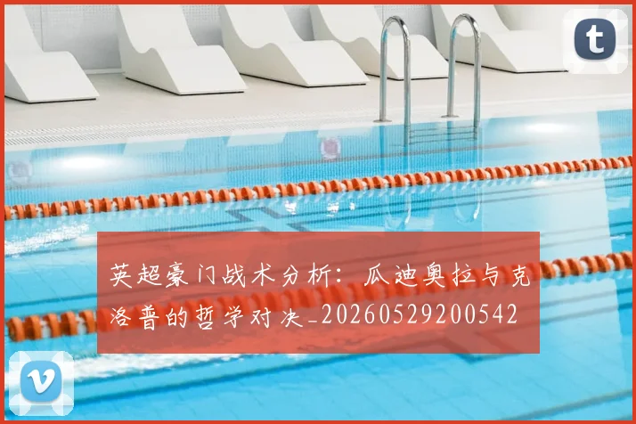 英超豪门战术分析:瓜迪奥拉与克洛普的哲学对决_20260529200542