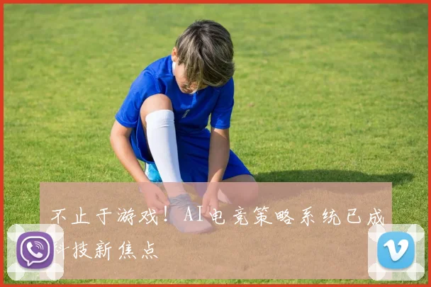 不止于游戏！AI电竞策略系统已成科技新焦点