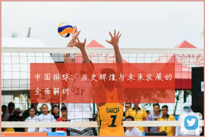 中国排球：历史辉煌与未来发展的全面解析