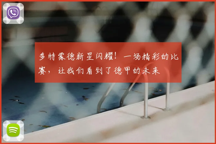 多特蒙德新星闪耀！一场精彩的比赛，让我们看到了德甲的未来