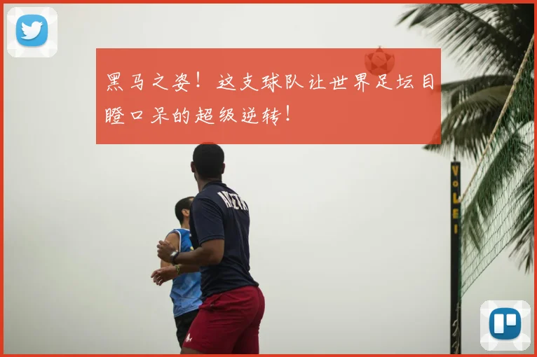 黑马之姿！这支球队让世界足坛目瞪口呆的超级逆转！