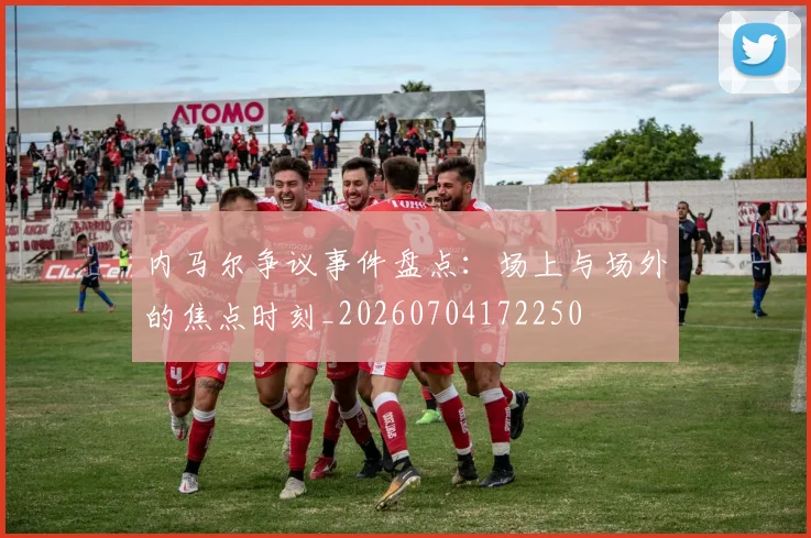 内马尔争议事件盘点:场上与场外的焦点时刻_20260704172250