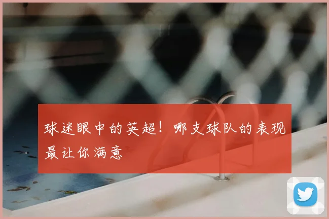 球迷眼中的英超!哪支球队的表现最让你满意