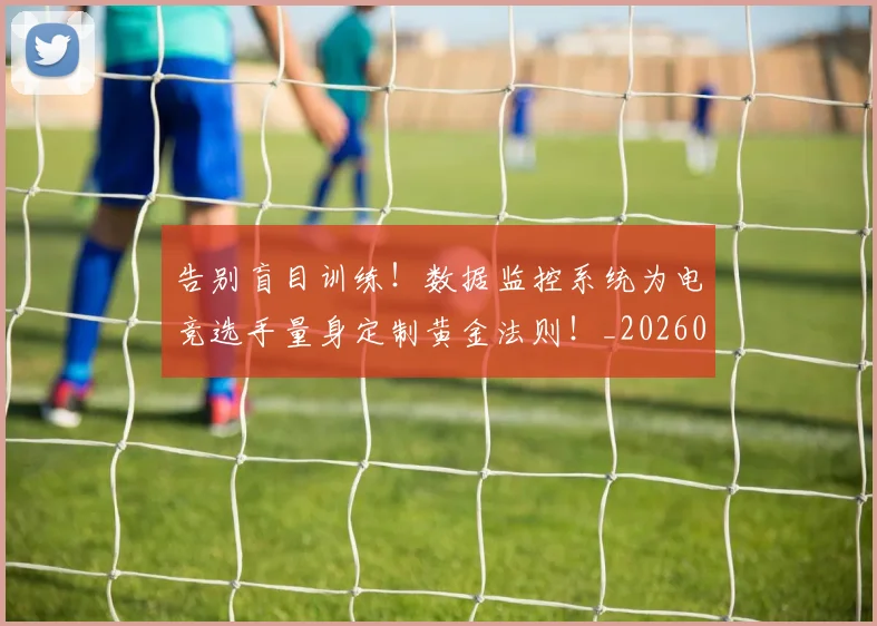 告别盲目训练!数据监控系统为电竞选手量身定制黄金法则!_20260704175815