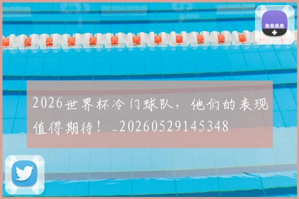 2026世界杯冷门球队，他们的表现值得期待！_20260529145348