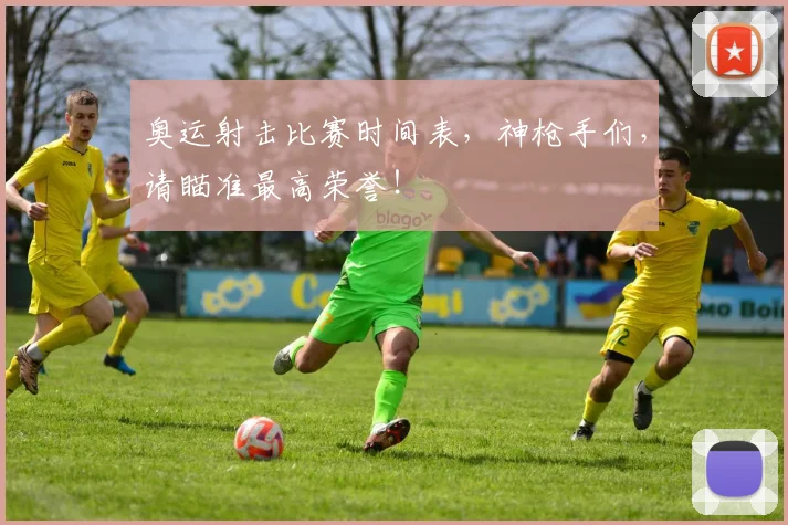 奥运射击比赛时间表，神枪手们，请瞄准最高荣誉！