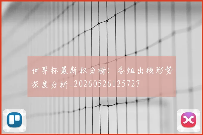 世界杯最新积分榜:各组出线形势深度分析_20260526125727